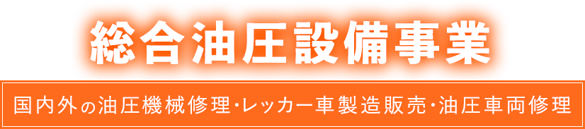 総合油圧設備事業 国内外の油圧機械修理・レッカー車製造販売・油圧車両修理